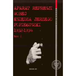 Aparat represji wobec księdza Jerzego Popiełuszki 1982-1984. Tom 1. Oprawa twarda